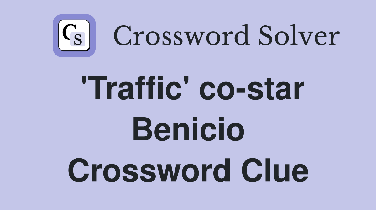 'Traffic' co-star Benicio Crossword Clue