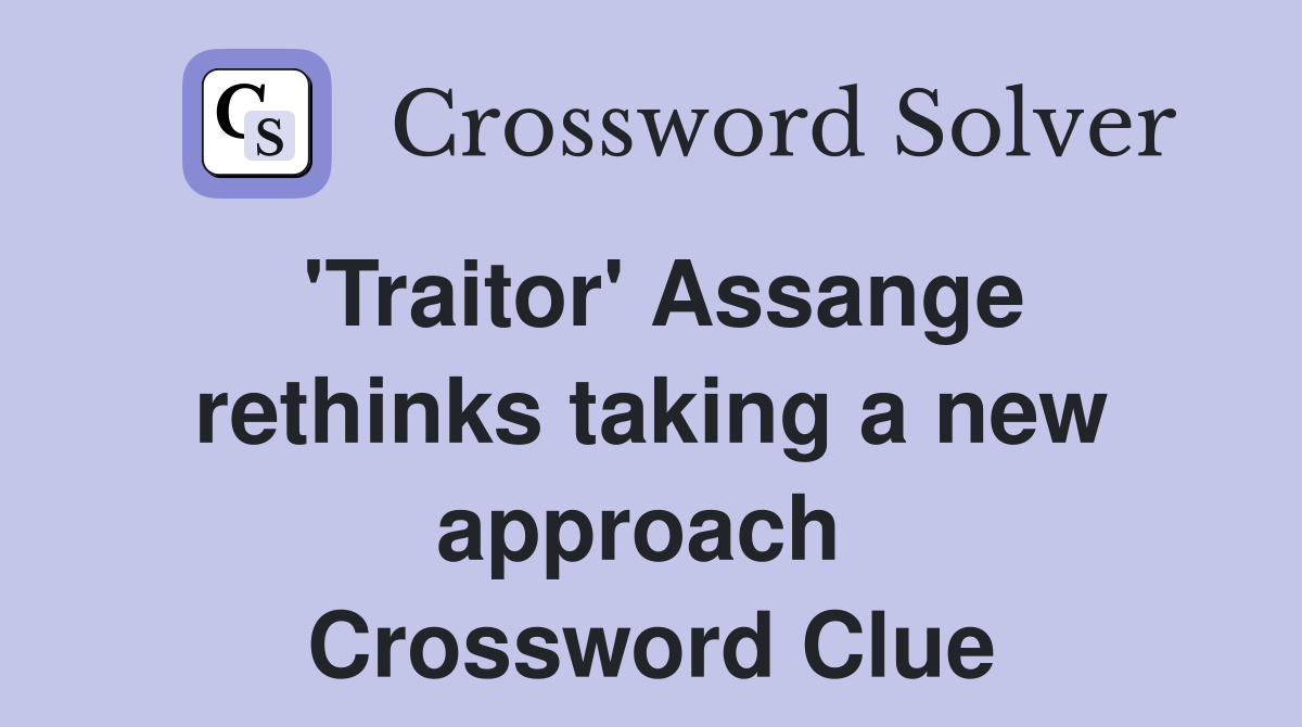 'Traitor' Assange rethinks taking a new approach  Crossword Clue