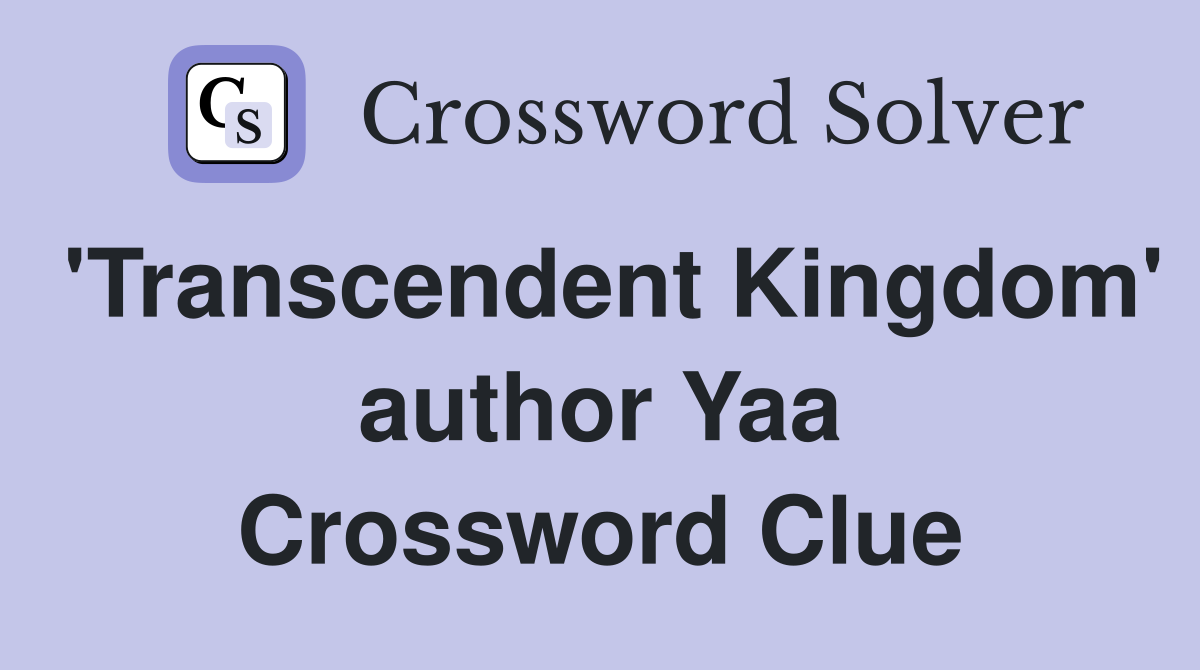 'Transcendent Kingdom' author Yaa Crossword Clue