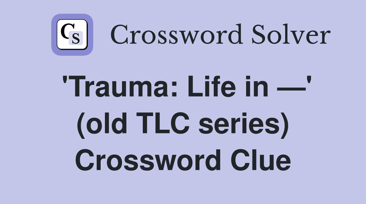 'Trauma: Life in —' (old TLC series) Crossword Clue