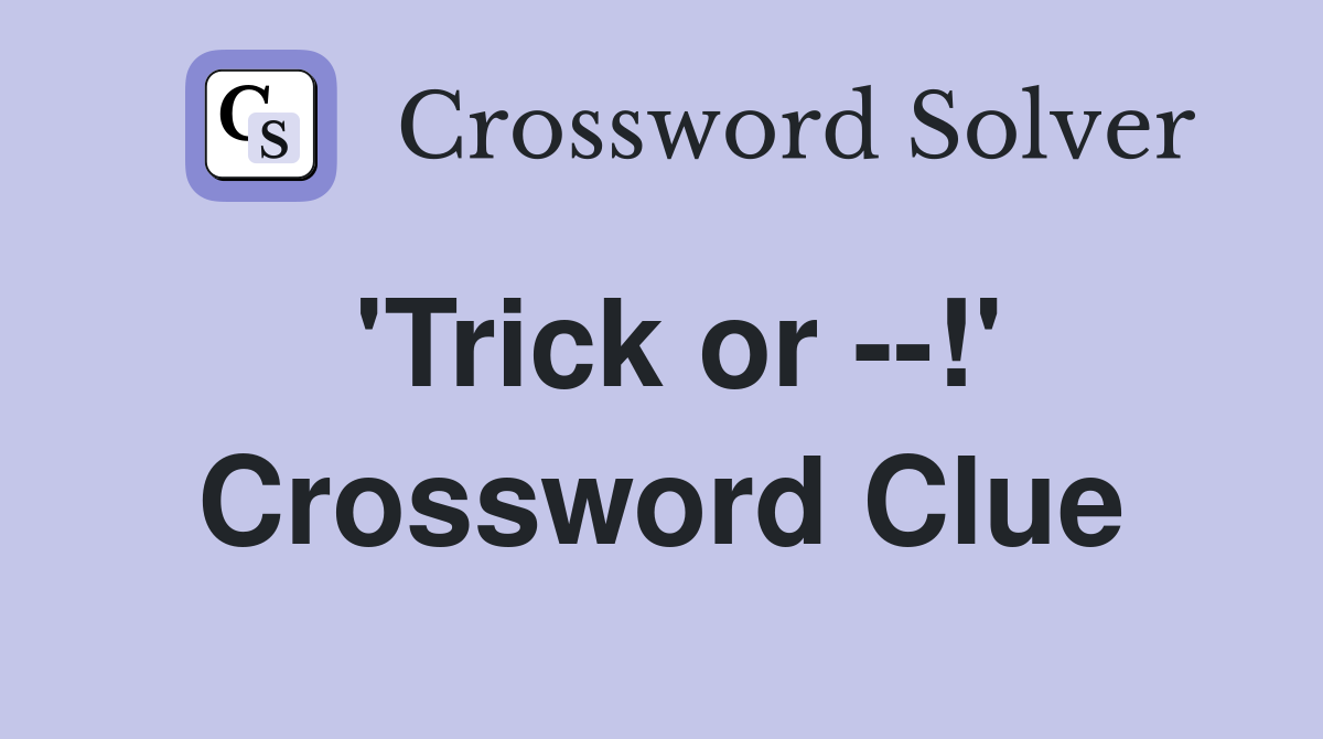 'Trick or --!' Crossword Clue