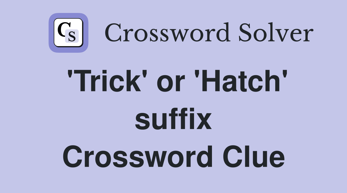 'Trick' or 'Hatch' suffix Crossword Clue