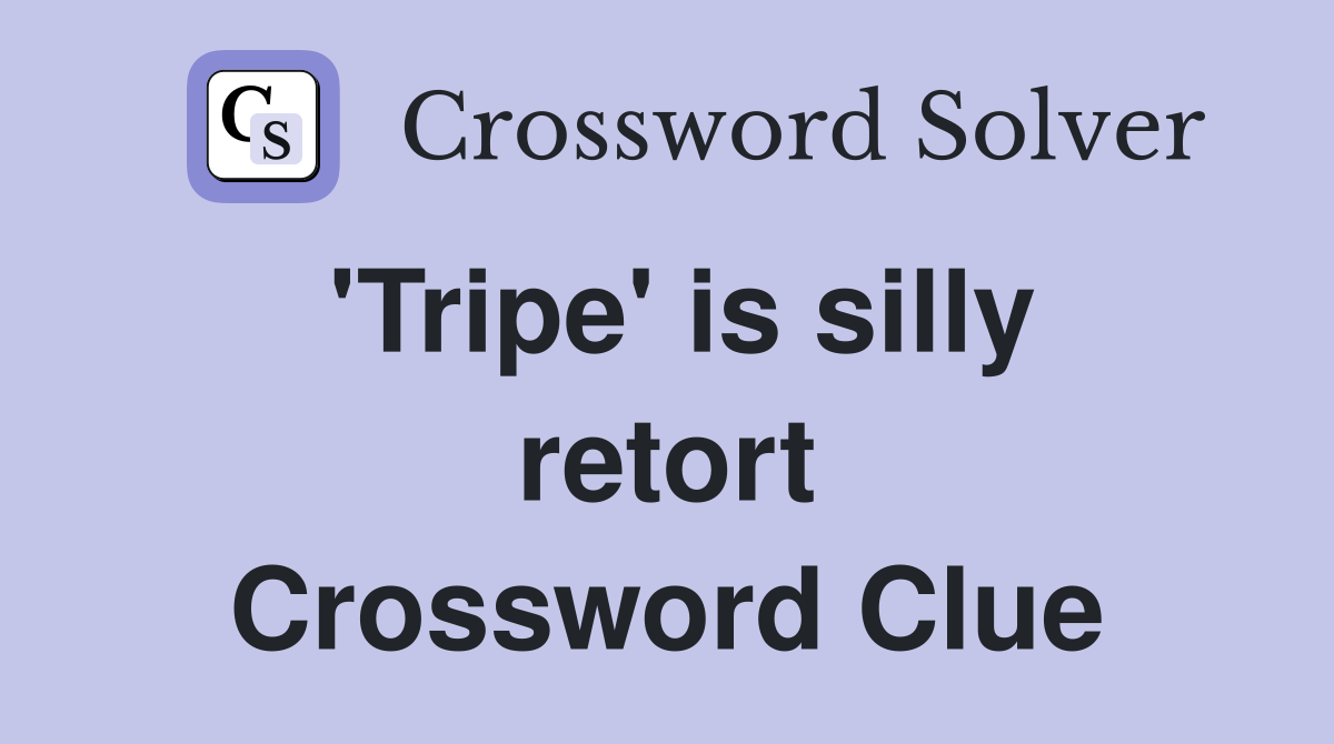 'Tripe' is silly retort Crossword Clue
