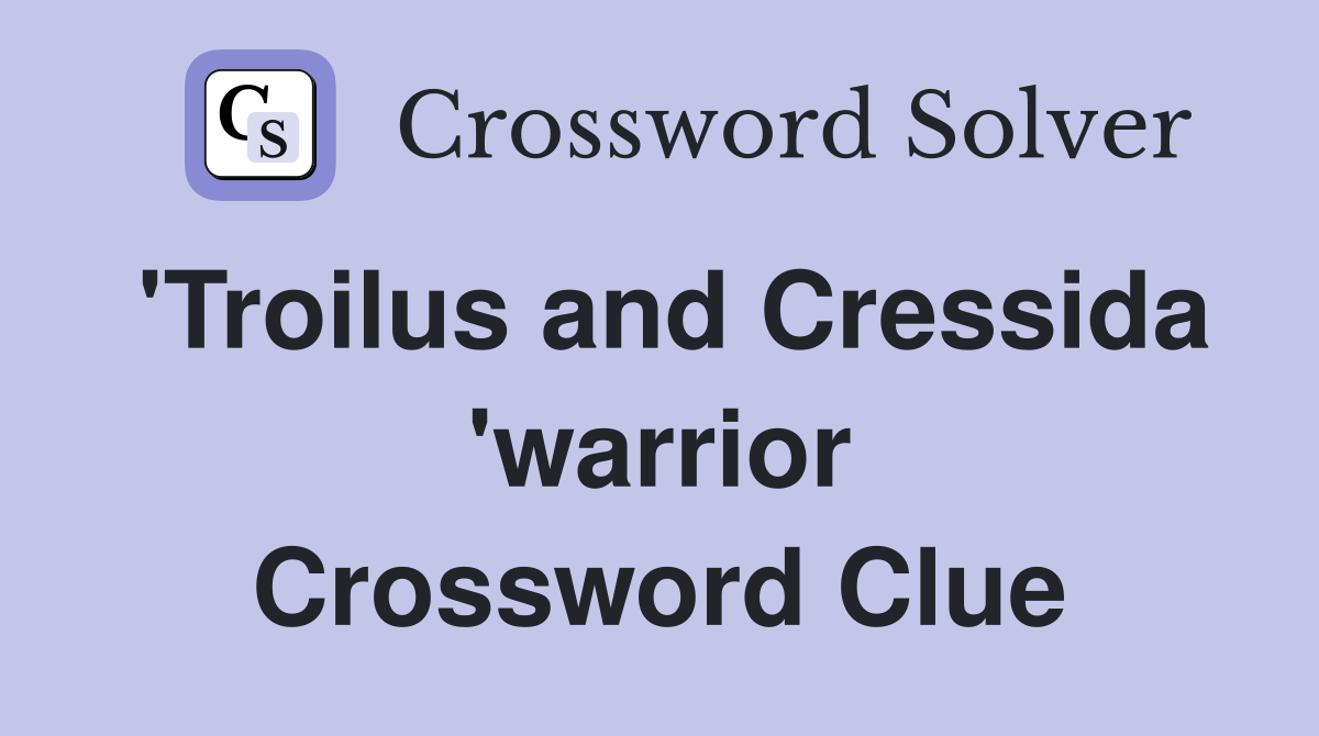 'Troilus and Cressida 'warrior Crossword Clue