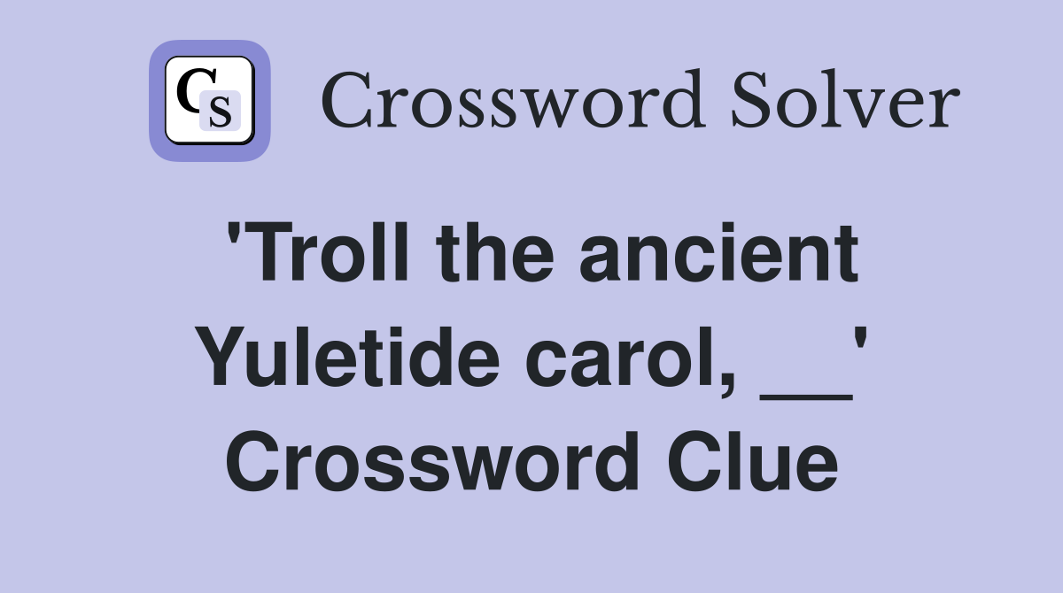 'Troll the ancient Yuletide carol, __' Crossword Clue