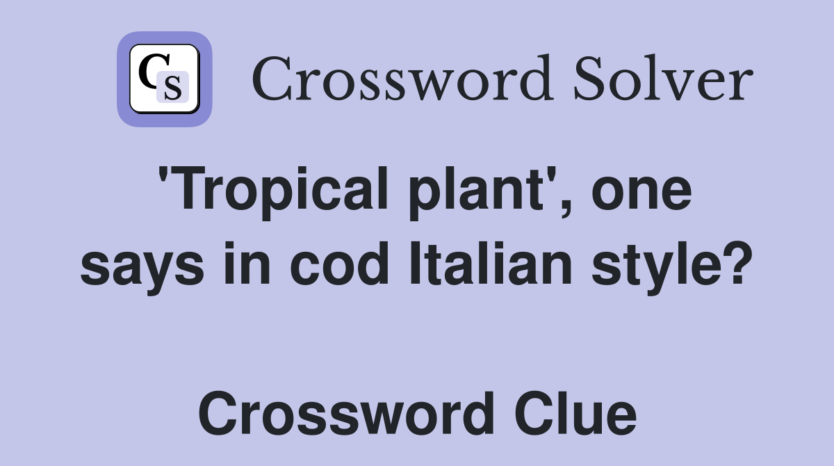 'Tropical plant', one says in cod Italian style?  Crossword Clue