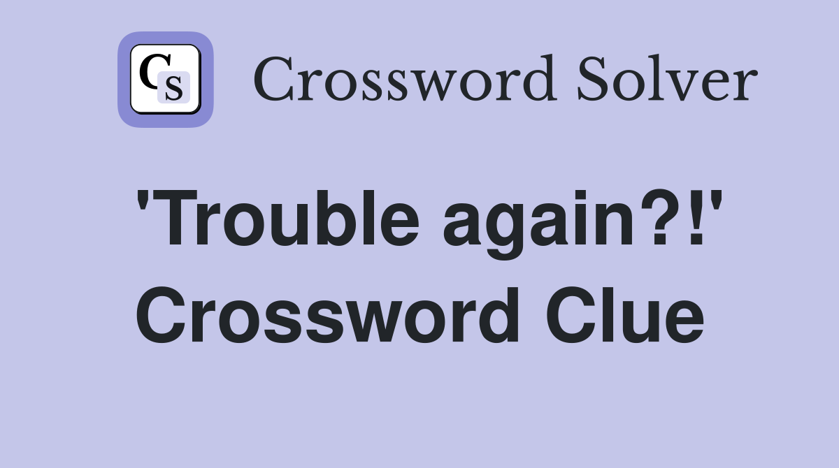 'Trouble again?!' Crossword Clue