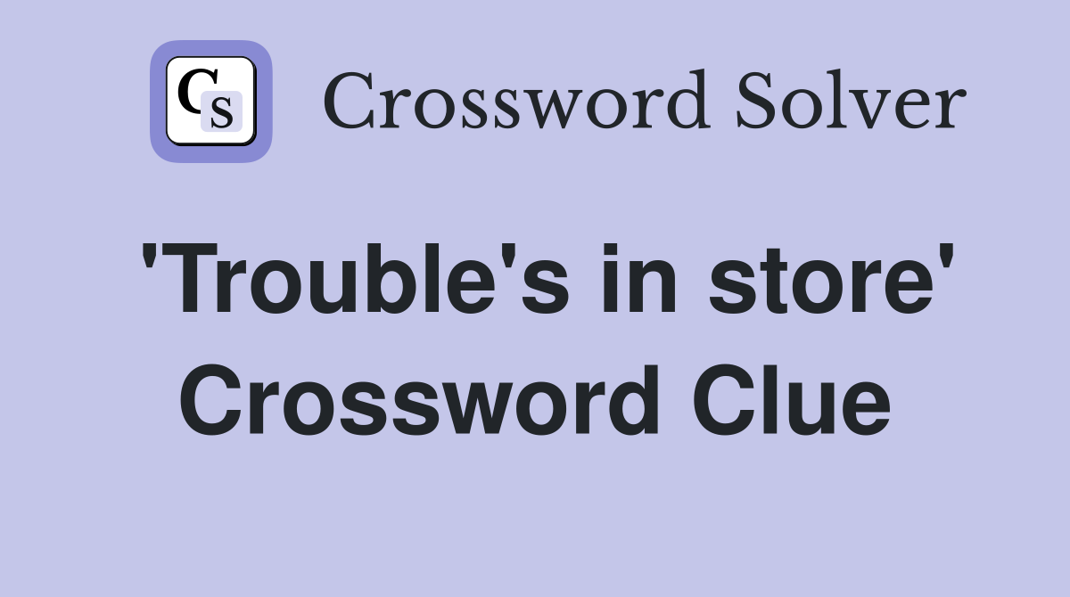 'Trouble's in store' Crossword Clue