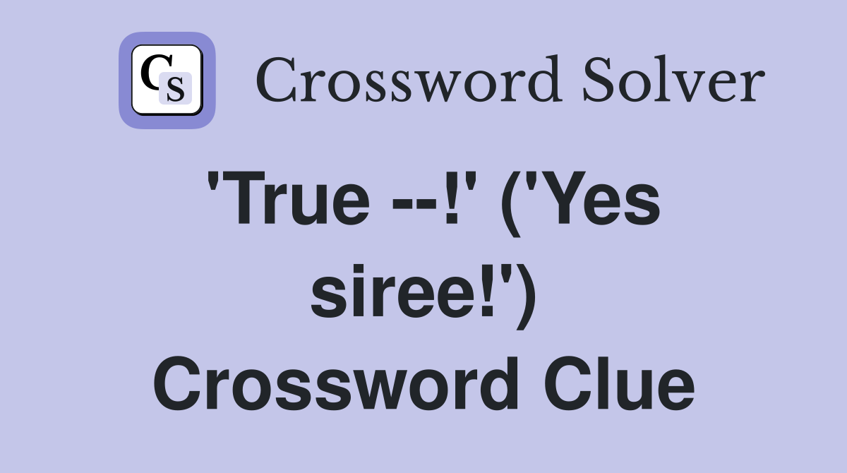 'True --!' ('Yes siree!') Crossword Clue