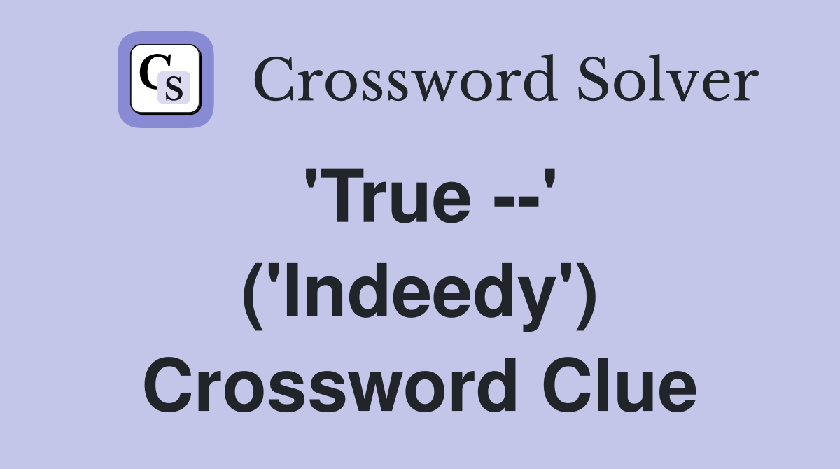 'True --' ('Indeedy') Crossword Clue