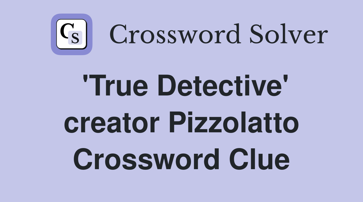 'True Detective' creator Pizzolatto Crossword Clue
