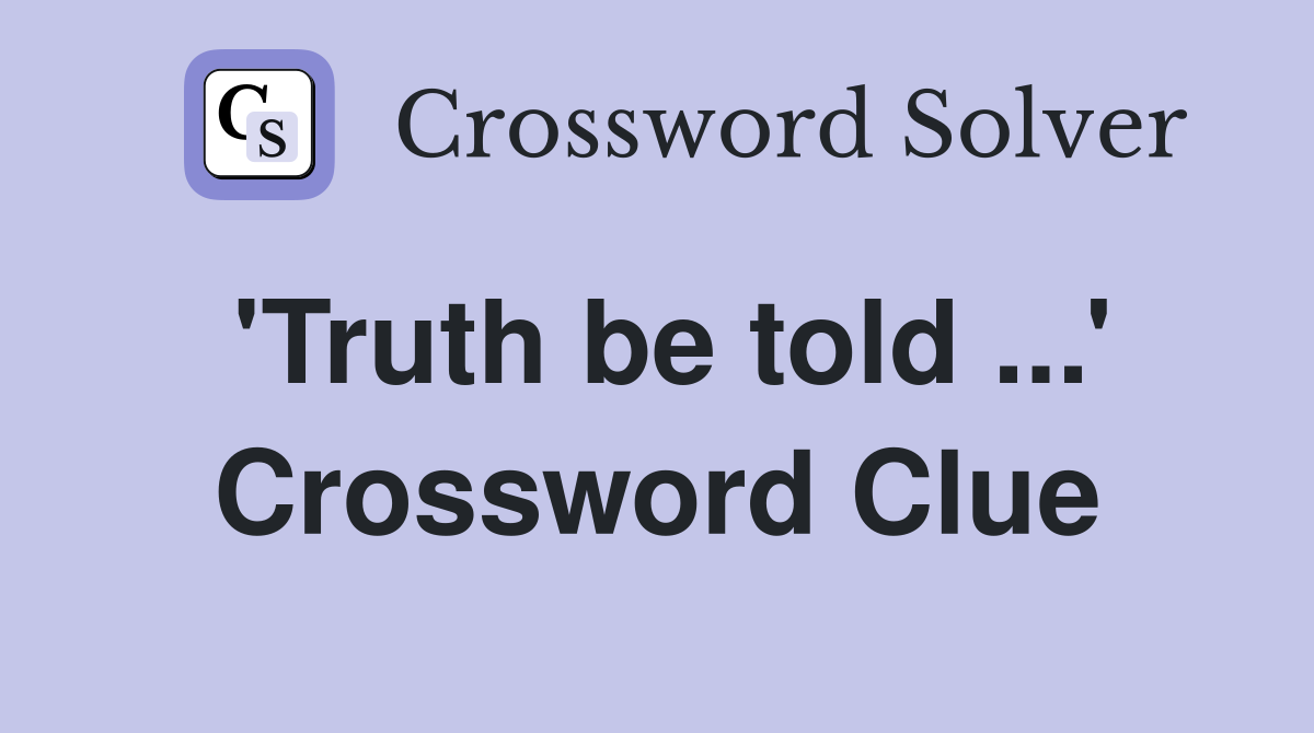 'Truth be told ...' Crossword Clue