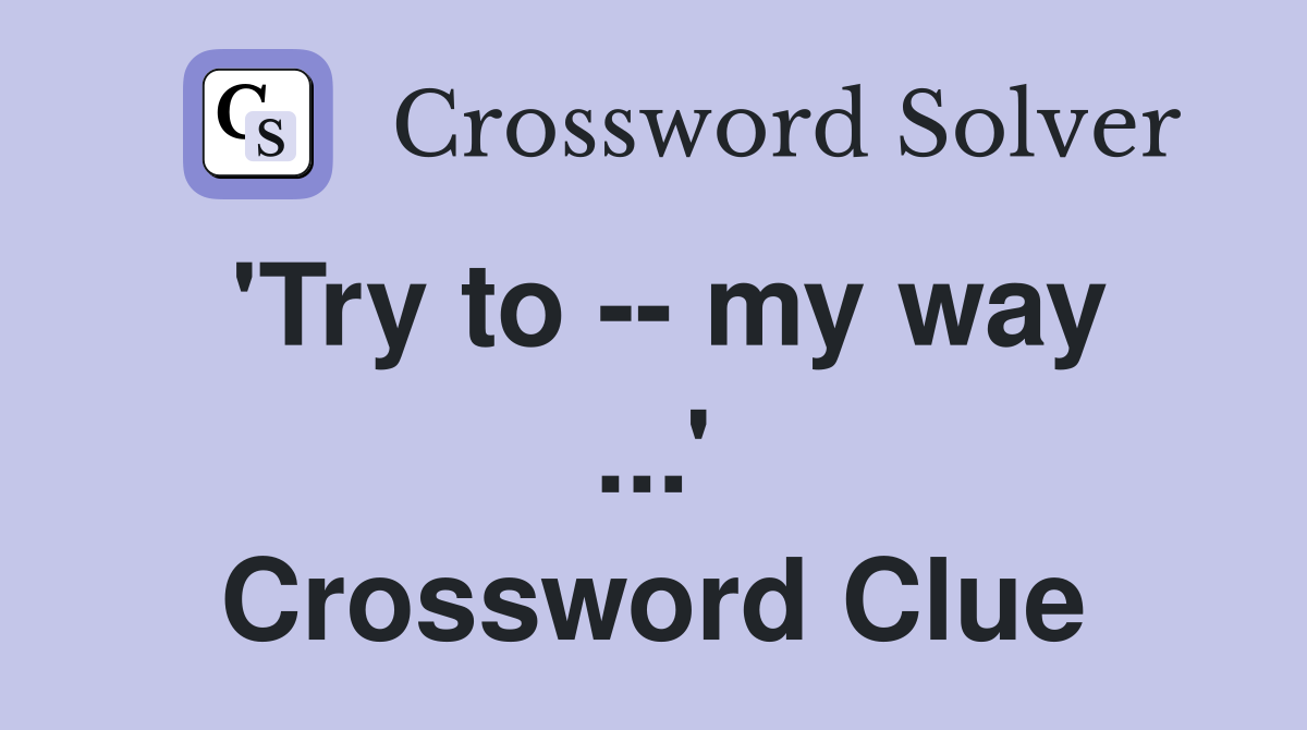 'Try to -- my way ...' Crossword Clue