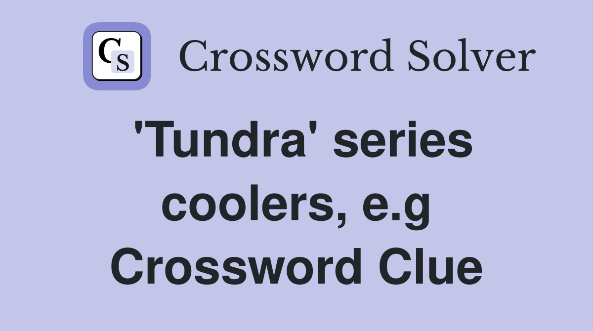 'Tundra' series coolers, e.g Crossword Clue