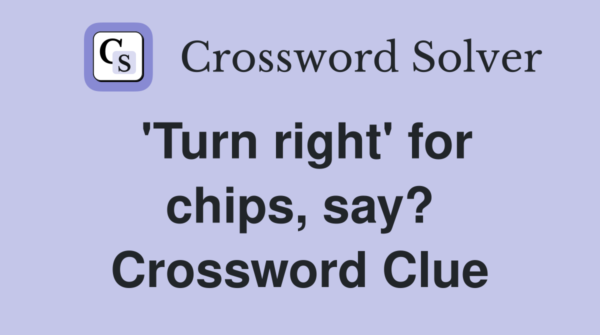 'Turn right' for chips, say? Crossword Clue