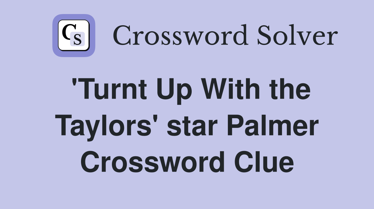 'Turnt Up With the Taylors' star Palmer Crossword Clue
