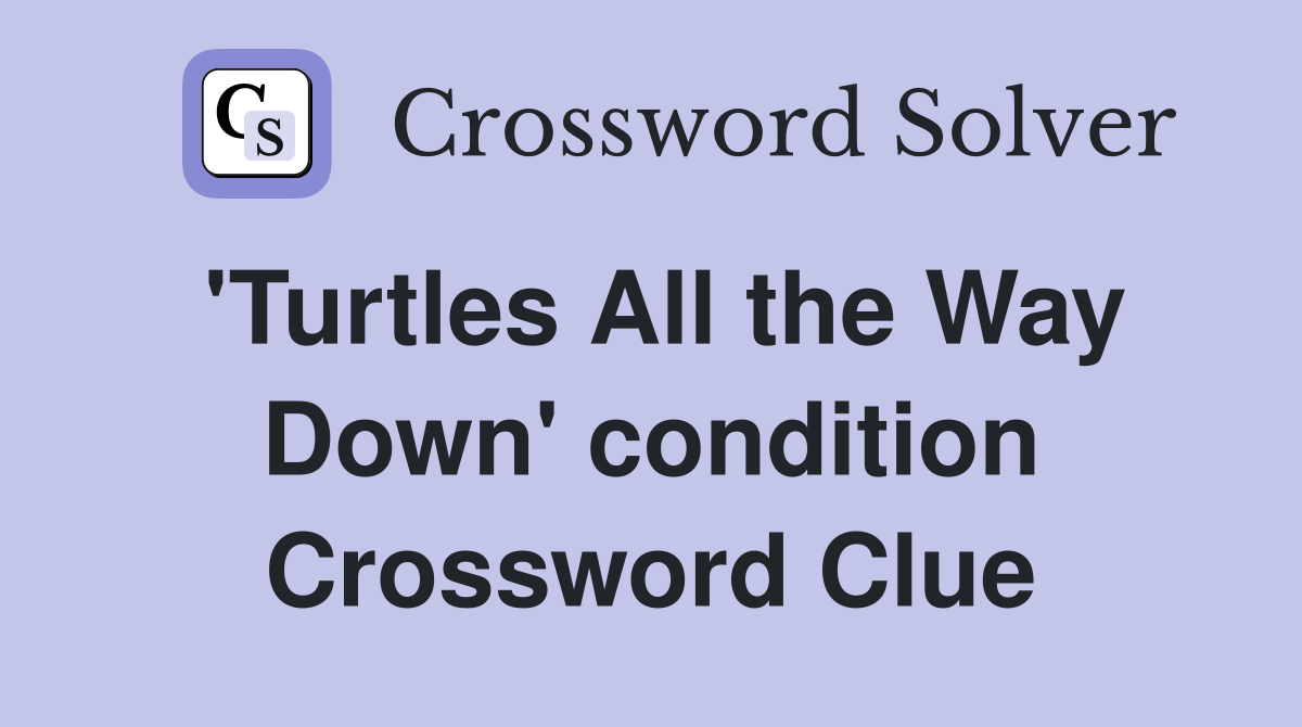 'Turtles All the Way Down' condition Crossword Clue