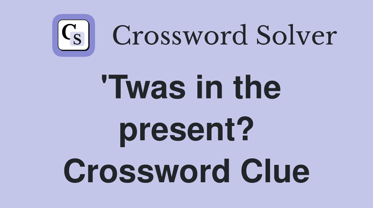 'Twas in the present? Crossword Clue
