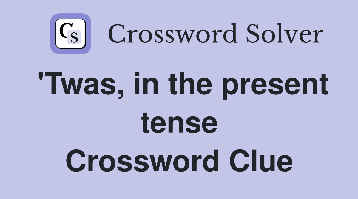 'Twas, in the present tense Crossword Clue