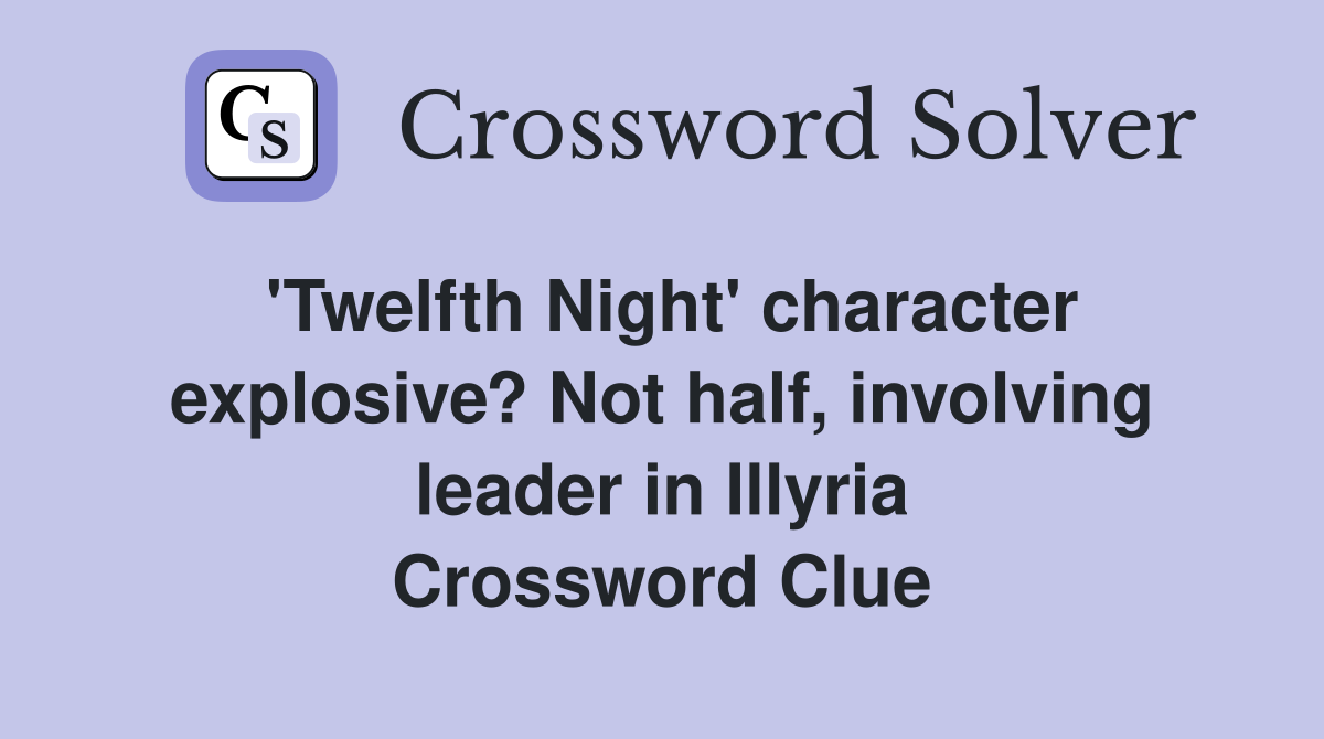 'Twelfth Night' character explosive? Not half, involving leader in Illyria Crossword Clue