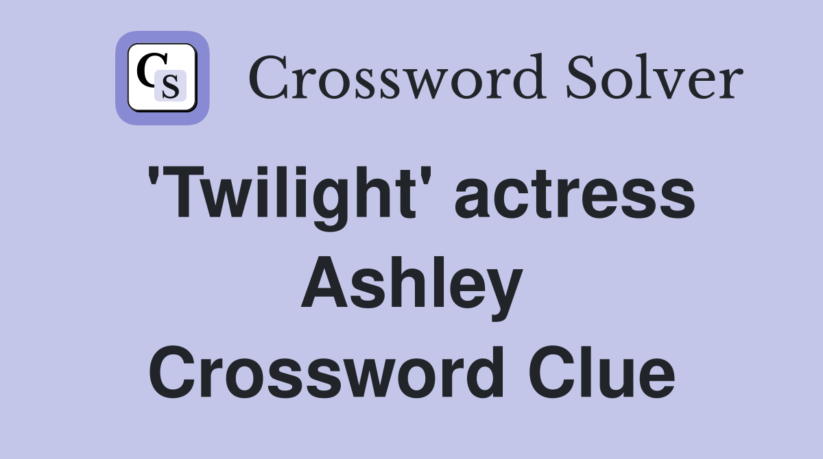 'Twilight' actress Ashley Crossword Clue