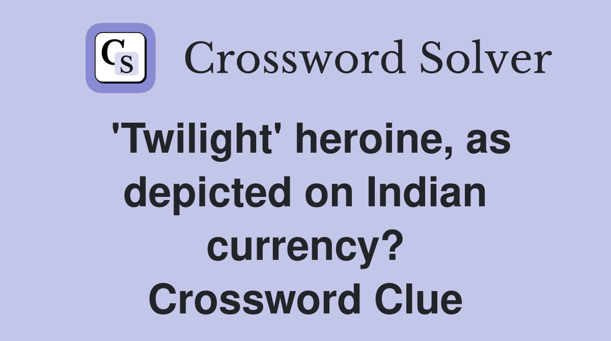 'Twilight' heroine, as depicted on Indian currency? Crossword Clue
