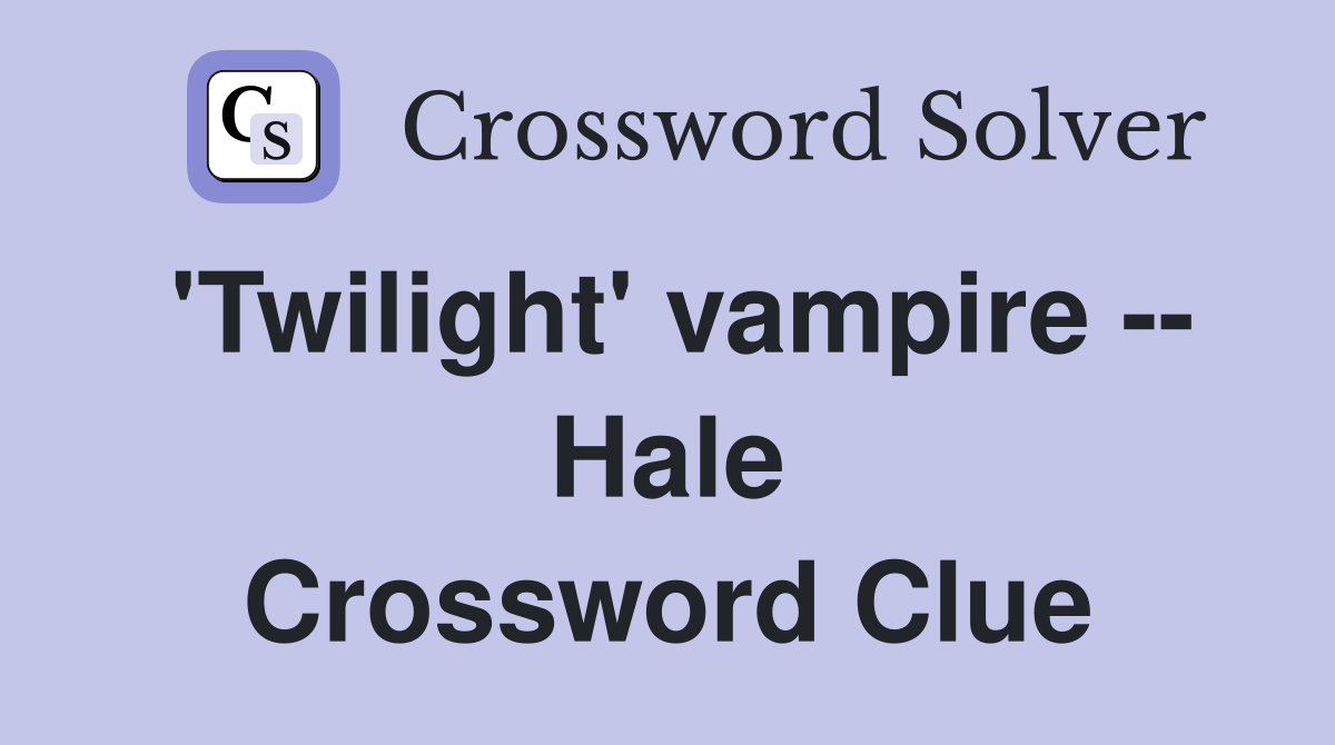 'Twilight' vampire -- Hale Crossword Clue