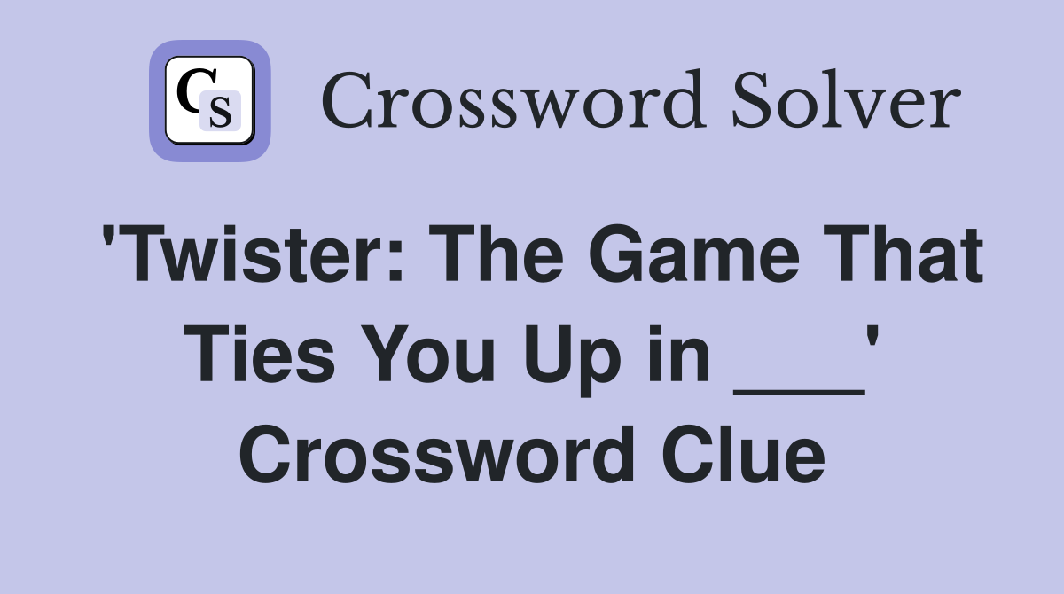 'Twister: The Game That Ties You Up in ___' Crossword Clue