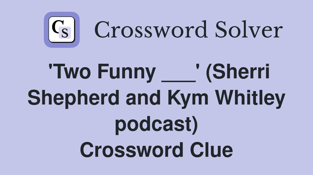 'Two Funny ___' (Sherri Shepherd and Kym Whitley podcast) Crossword Clue