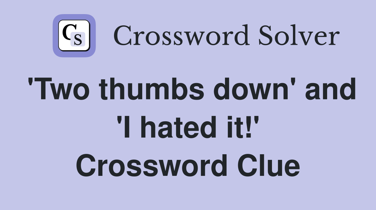 'Two thumbs down' and 'I hated it!' Crossword Clue