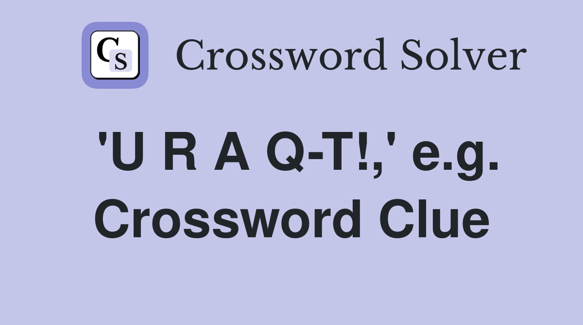 'U R A Q-T!,' e.g. Crossword Clue