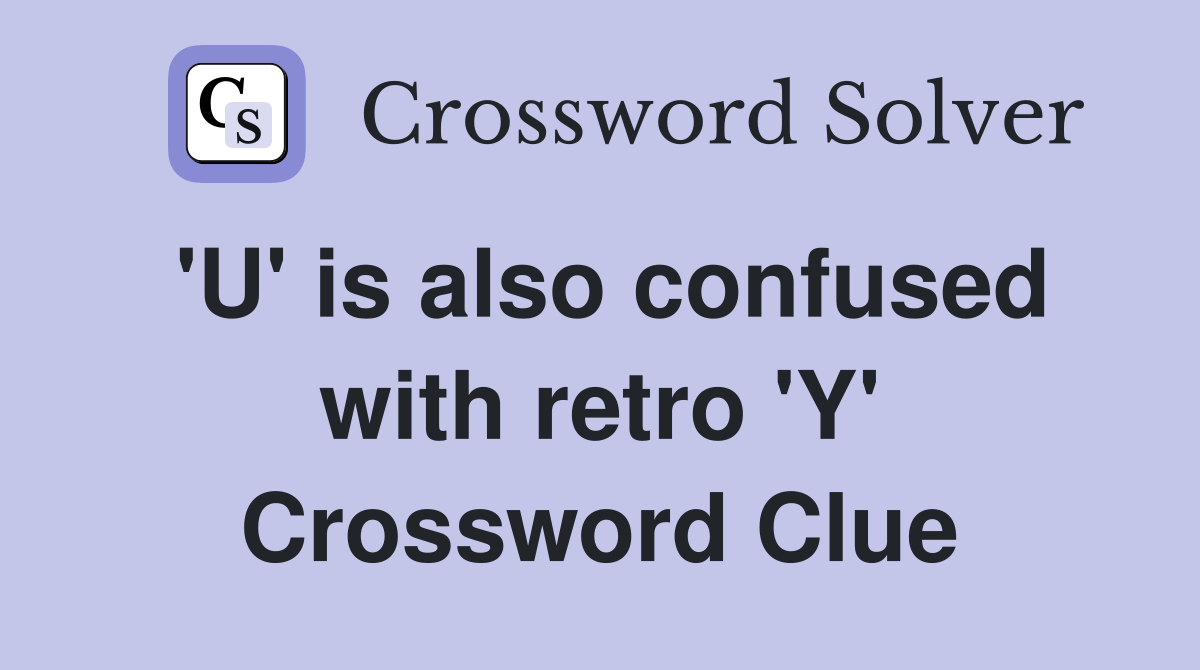 'U' is also confused with retro 'Y' Crossword Clue