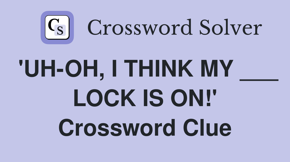 'UH-OH, I THINK MY ___ LOCK IS ON!' Crossword Clue