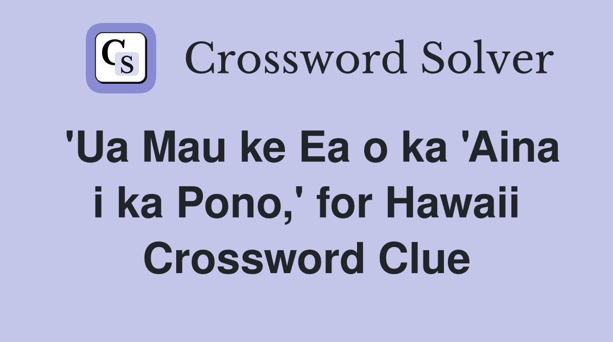 'Ua Mau ke Ea o ka 'Aina i ka Pono,' for Hawaii Crossword Clue