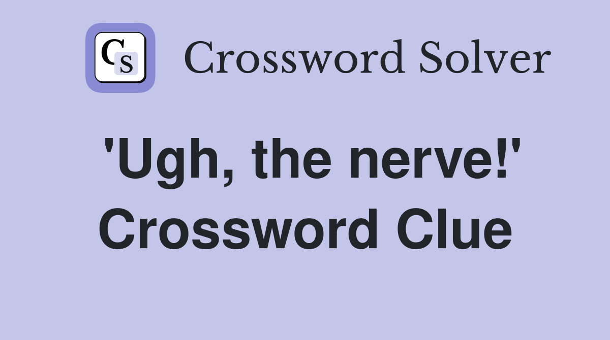 'Ugh, the nerve!' Crossword Clue