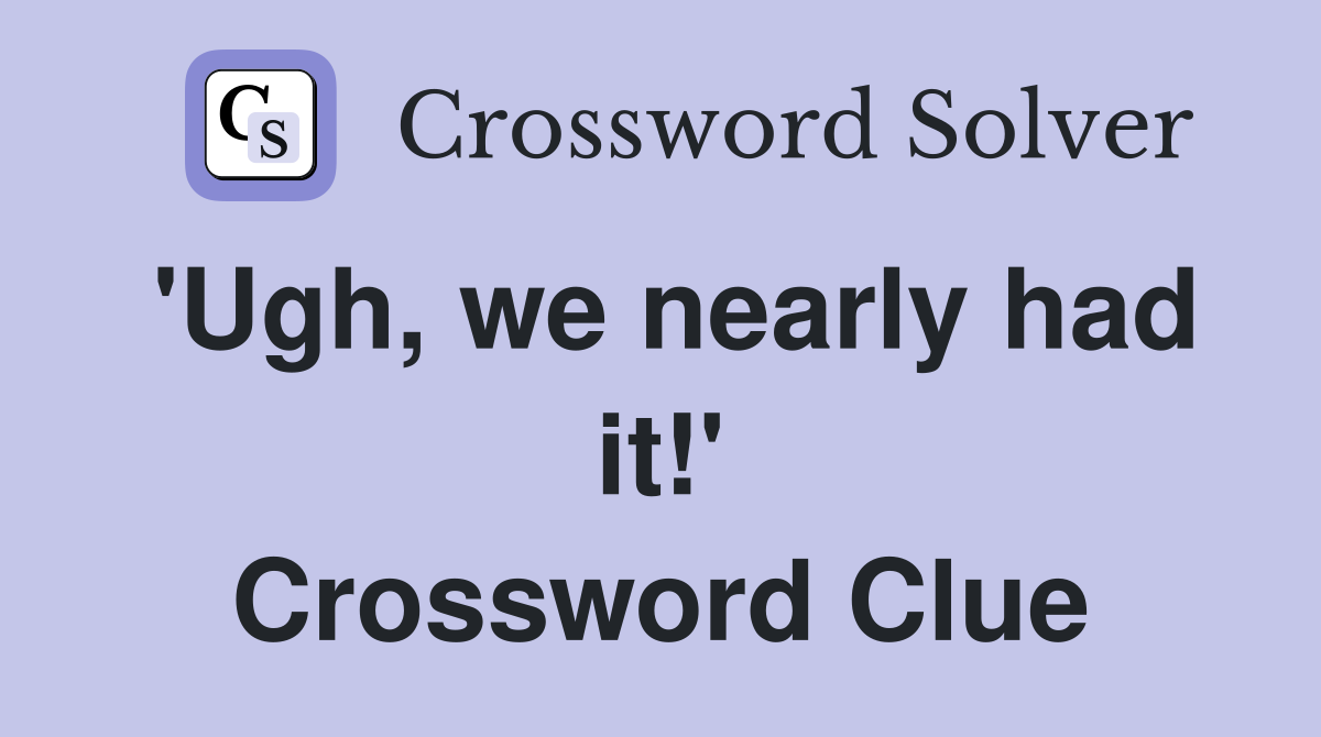'Ugh, we nearly had it!' Crossword Clue
