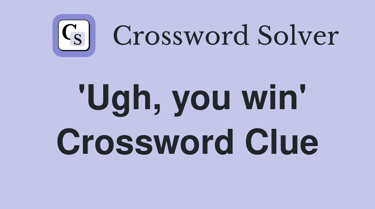 'Ugh, you win' Crossword Clue