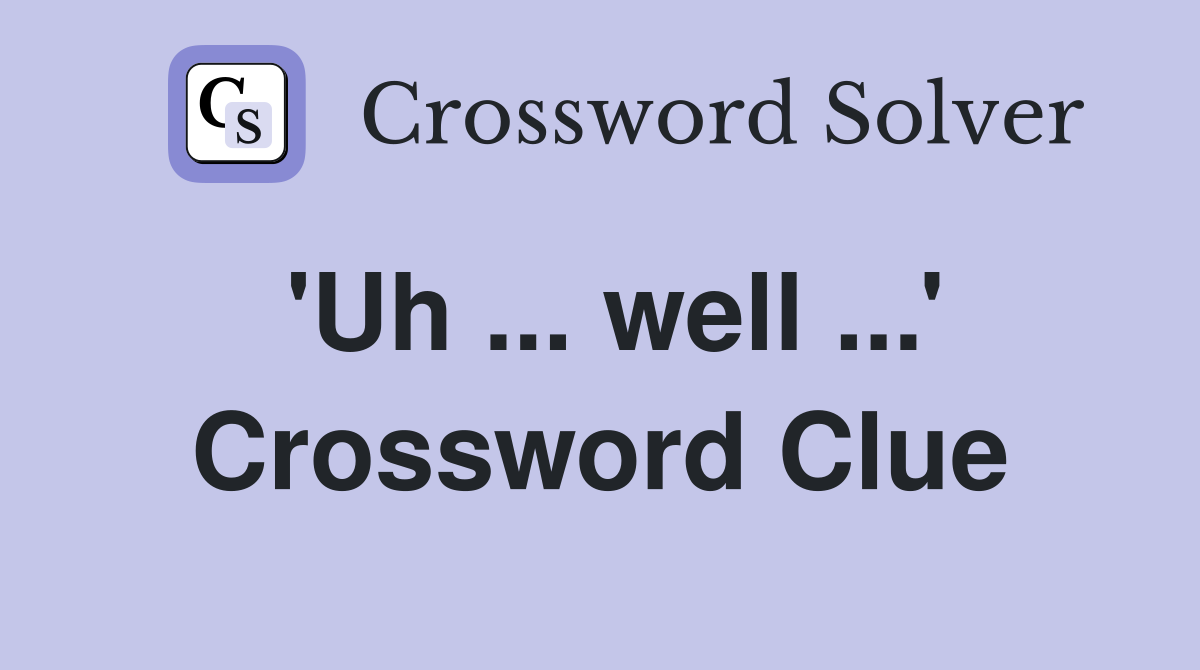 'Uh ... well ...' Crossword Clue