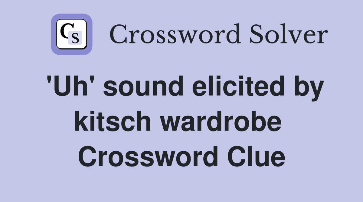 'Uh' sound elicited by kitsch wardrobe  Crossword Clue