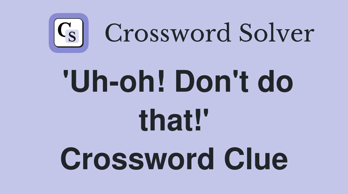 'Uh-oh! Don't do that!' Crossword Clue