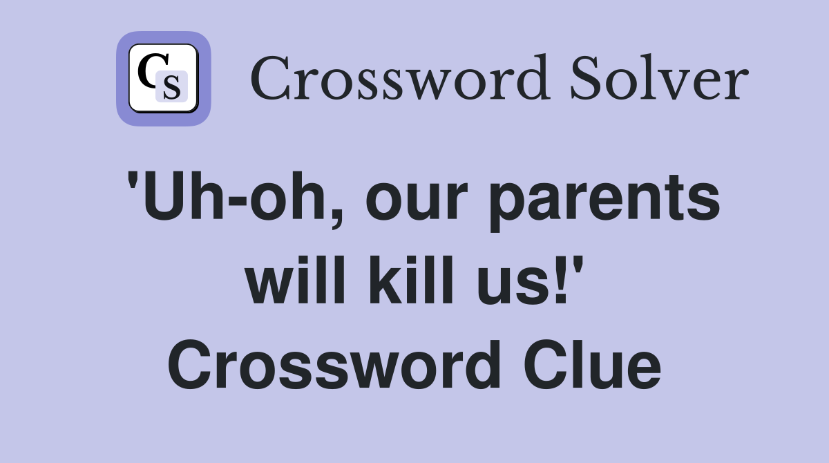 'Uh-oh, our parents will kill us!' Crossword Clue