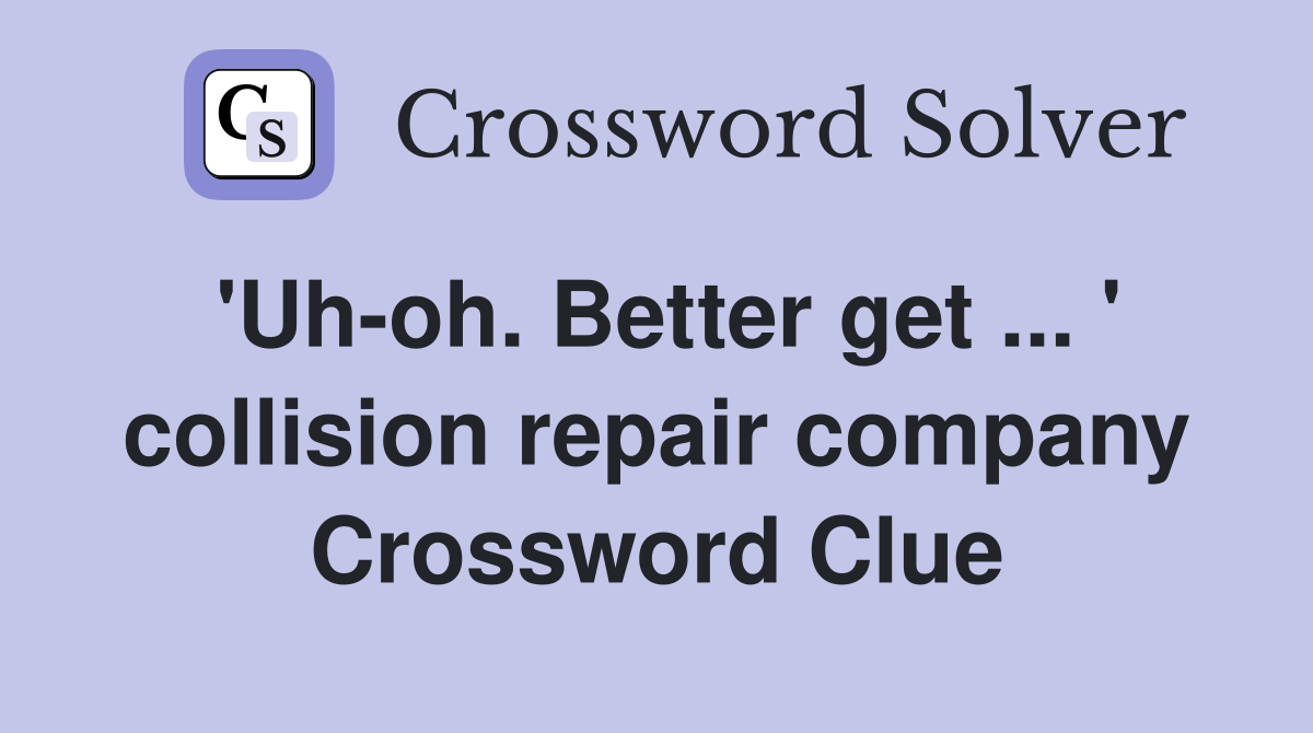 'Uh-oh. Better get ... ' collision repair company Crossword Clue