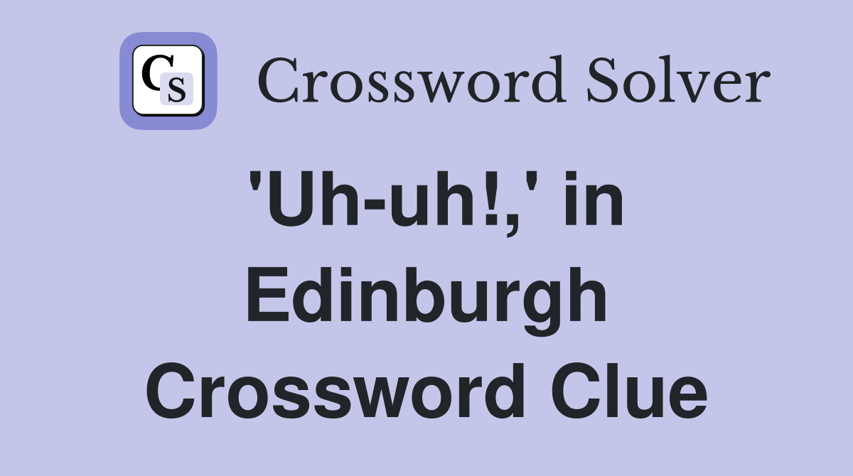 'Uh-uh!,' in Edinburgh Crossword Clue