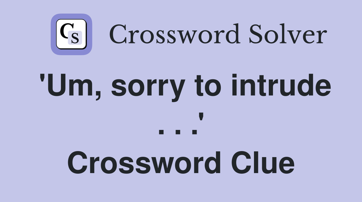 'Um, sorry to intrude . . .' Crossword Clue