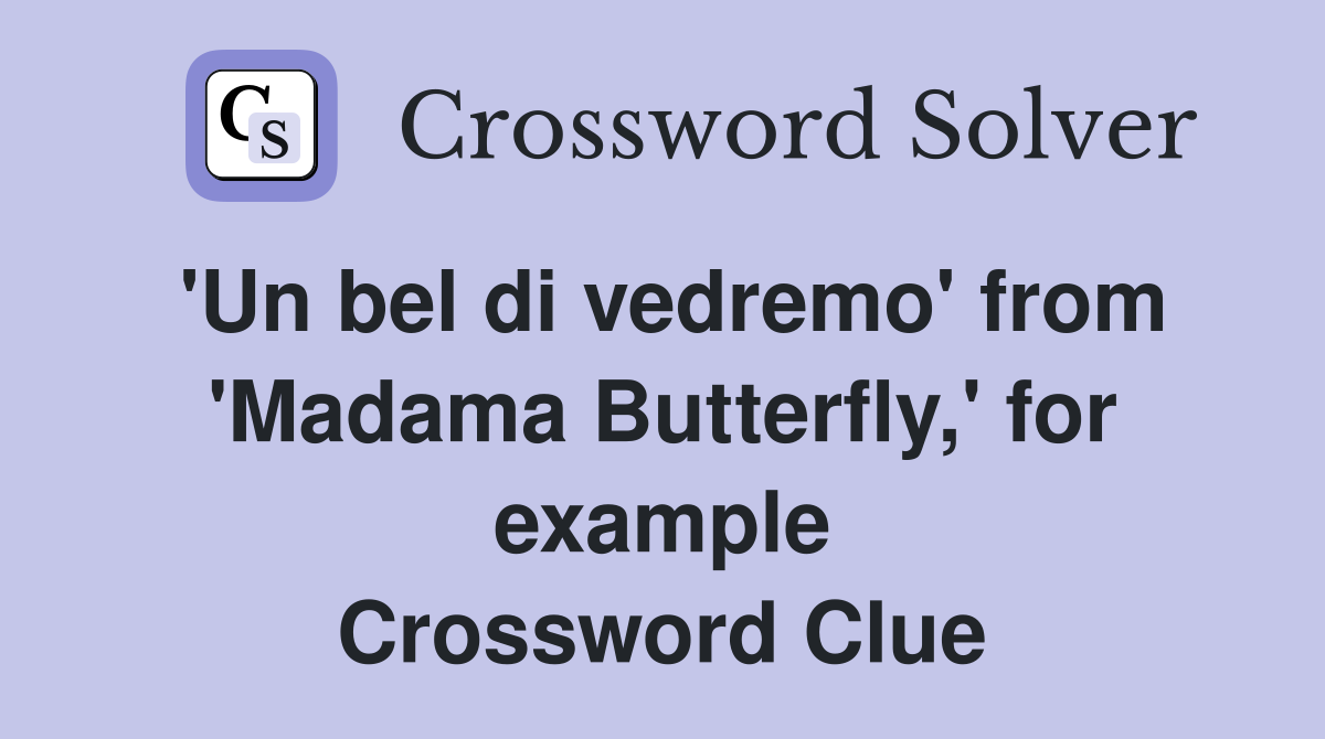 'Un bel di vedremo' from 'Madama Butterfly,' for example Crossword Clue