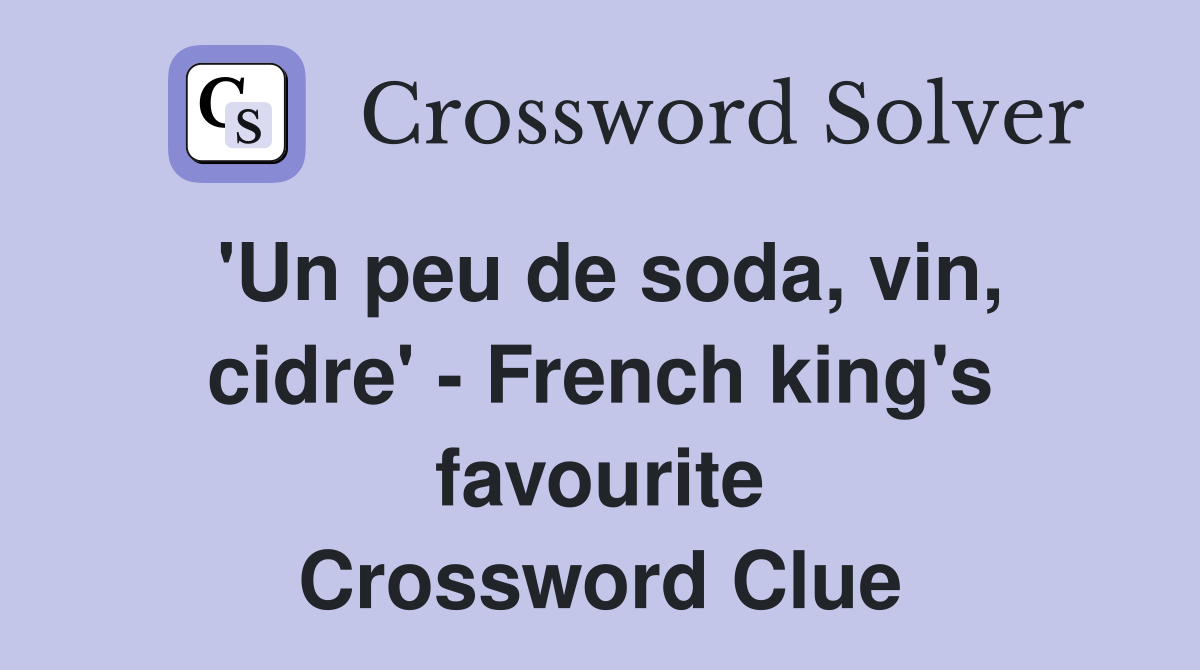 'Un peu de soda, vin, cidre' - French king's favourite Crossword Clue