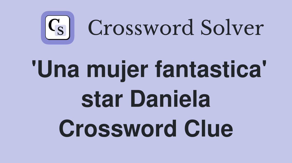 'Una mujer fantastica' star Daniela Crossword Clue