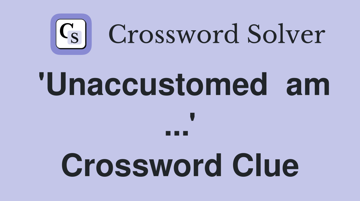 'Unaccustomed  am ...' Crossword Clue