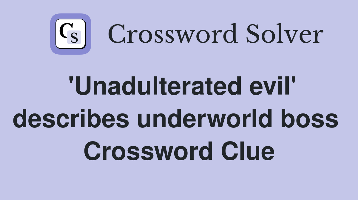 'Unadulterated evil' describes underworld boss  Crossword Clue