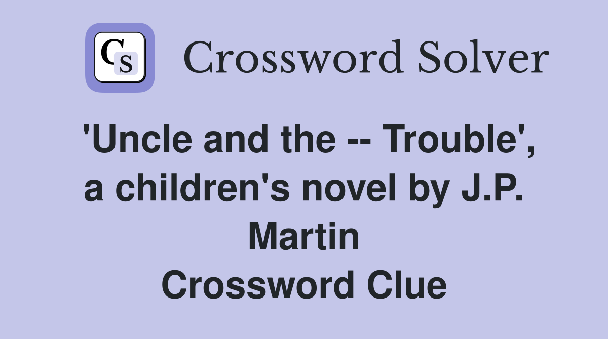 'Uncle and the -- Trouble', a children's novel by J.P. Martin Crossword Clue